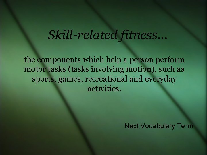 Skill-related fitness… the components which help a person perform motor tasks (tasks involving motion),