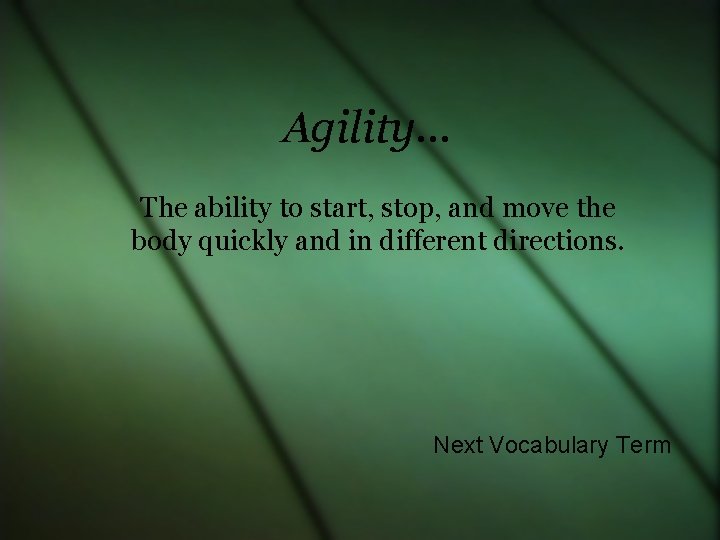 Agility… The ability to start, stop, and move the body quickly and in different