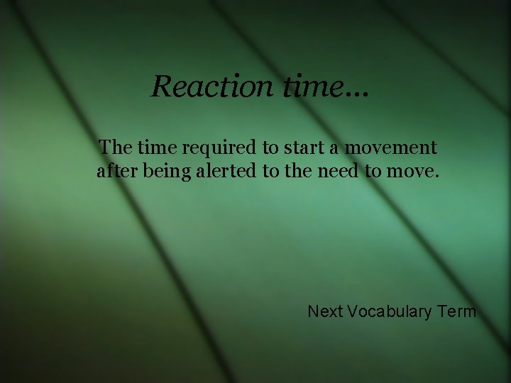 Reaction time… The time required to start a movement after being alerted to the