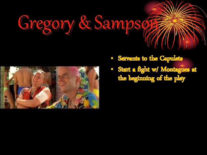 Gregory & Sampson • Servants to the Capulets • Start a fight w/ Montagues Gregory & Sampson • Servants to the Capulets • Start a fight w/ Montagues
