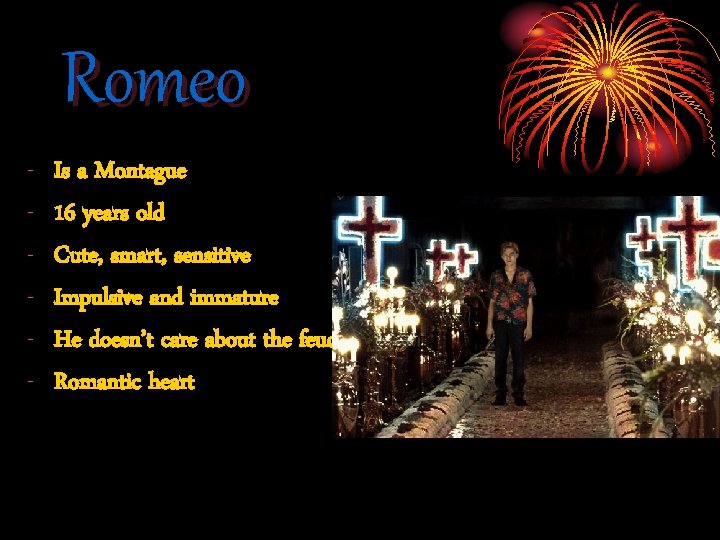 Romeo - Is a Montague 16 years old Cute, smart, sensitive Impulsive and immature