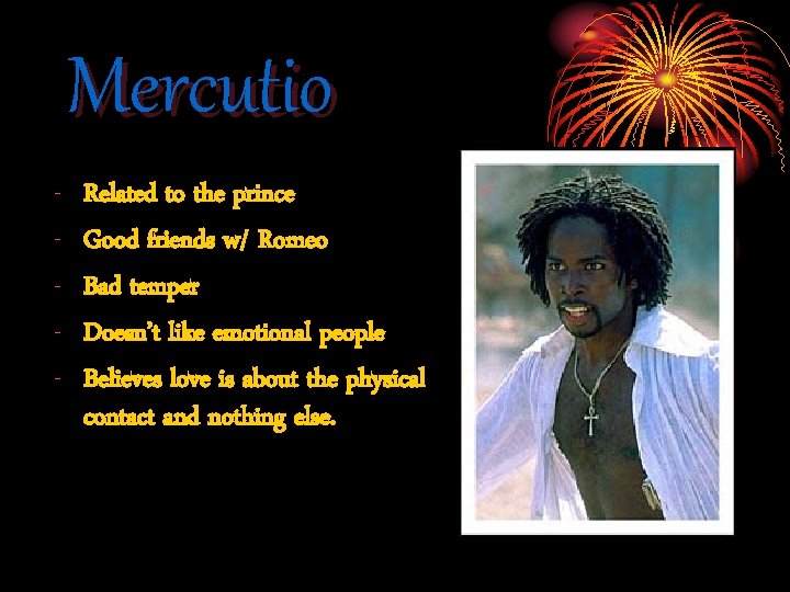 Mercutio - Related to the prince Good friends w/ Romeo Bad temper Doesn’t like Mercutio - Related to the prince Good friends w/ Romeo Bad temper Doesn’t like