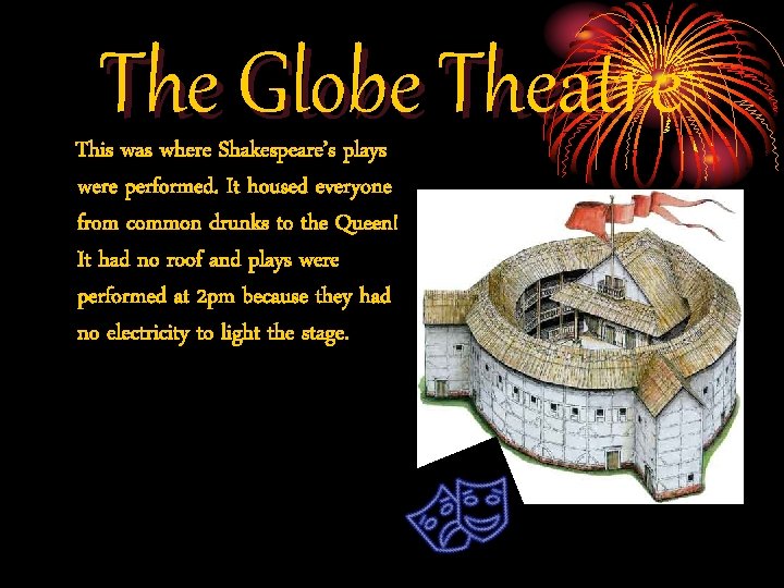 The Globe Theatre This was where Shakespeare’s plays were performed. It housed everyone from
