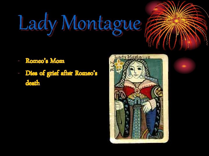 Lady Montague - Romeo’s Mom - Dies of grief after Romeo’s death 