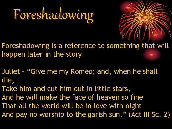 Foreshadowing is a reference to something that will happen later in the story. Juliet Foreshadowing is a reference to something that will happen later in the story. Juliet