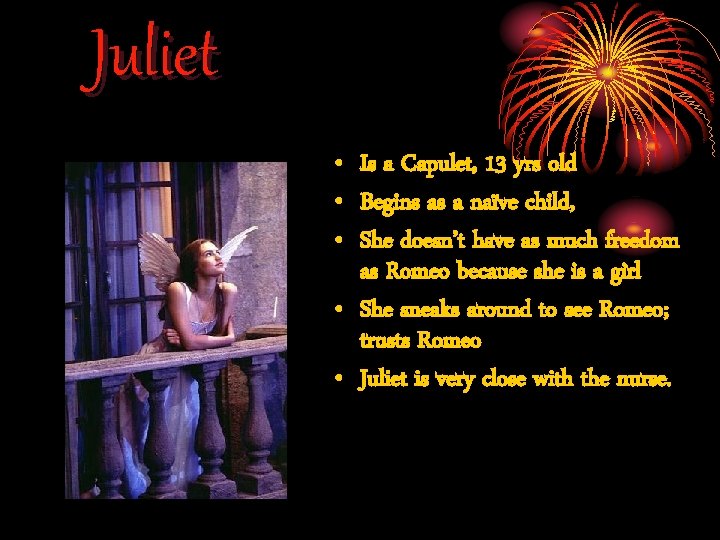 Juliet • Is a Capulet, 13 yrs old • Begins as a naïve child, Juliet • Is a Capulet, 13 yrs old • Begins as a naïve child,