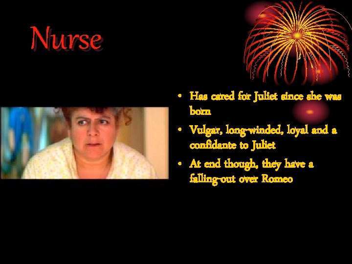 Nurse • Has cared for Juliet since she was born • Vulgar, long-winded, loyal