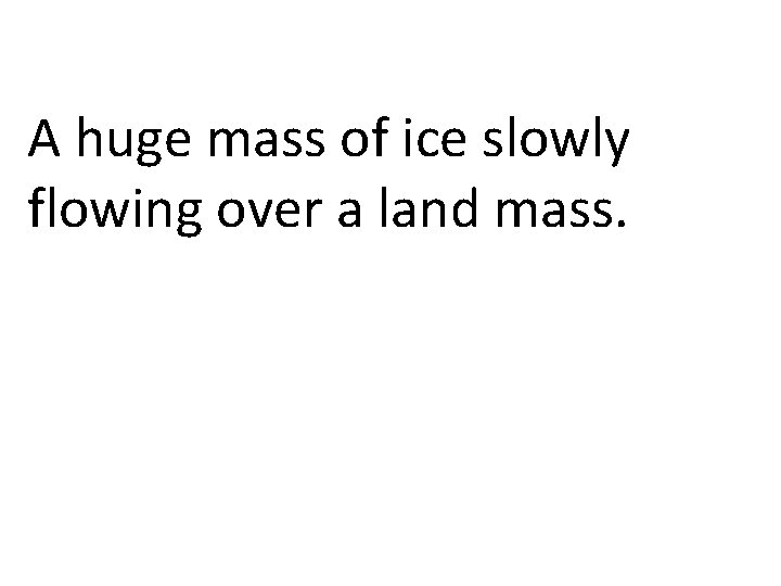 A huge mass of ice slowly flowing over a land mass. 