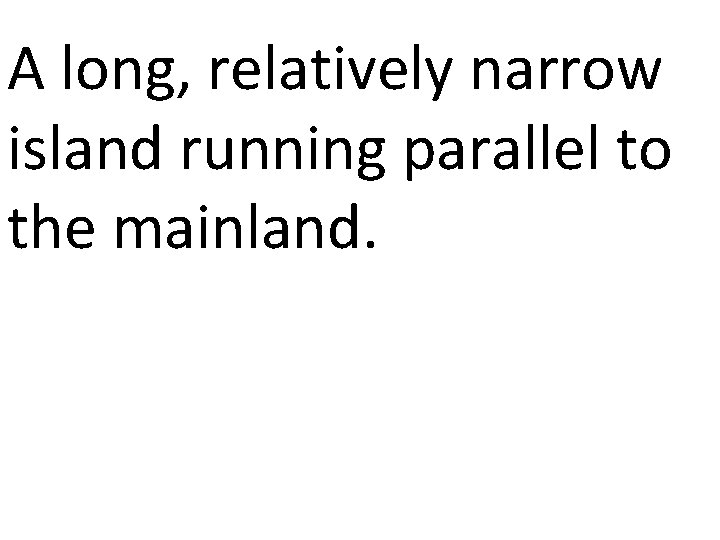 A long, relatively narrow island running parallel to the mainland. 