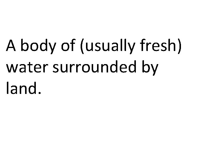 A body of (usually fresh) water surrounded by land. 