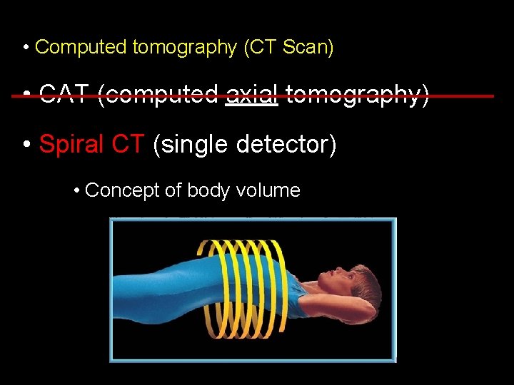  • Computed tomography (CT Scan) • CAT (computed axial tomography) • Spiral CT
