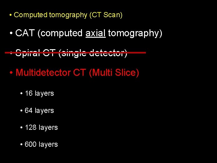 • Computed tomography (CT Scan) • CAT (computed axial tomography) • Spiral CT