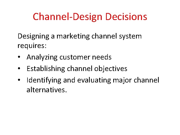 Channel-Design Decisions Designing a marketing channel system requires: • Analyzing customer needs • Establishing