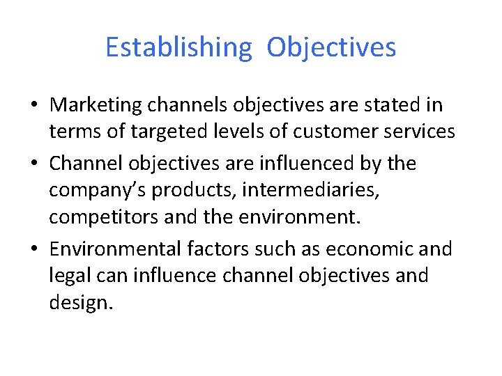 Establishing Objectives • Marketing channels objectives are stated in terms of targeted levels of