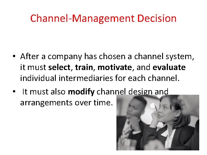 Channel-Management Decision • After a company has chosen a channel system, it must select,