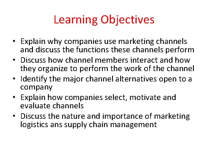 Learning Objectives • Explain why companies use marketing channels and discuss the functions these