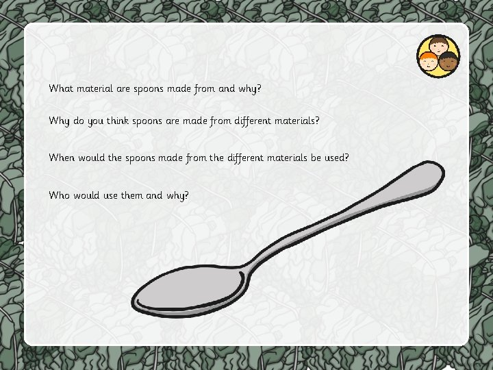 What material are spoons made from and why? Why do you think spoons are