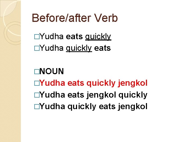 Before/after Verb �Yudha eats quickly �Yudha quickly eats �NOUN �Yudha eats quickly jengkol �Yudha