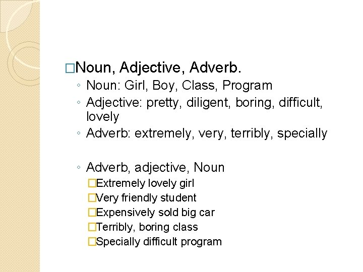 �Noun, Adjective, Adverb. ◦ Noun: Girl, Boy, Class, Program ◦ Adjective: pretty, diligent, boring,