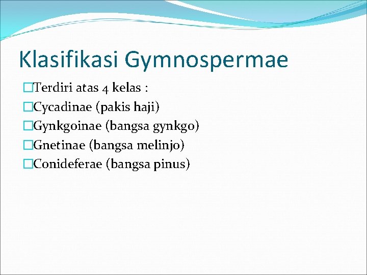 Klasifikasi Gymnospermae �Terdiri atas 4 kelas : �Cycadinae (pakis haji) �Gynkgoinae (bangsa gynkgo) �Gnetinae