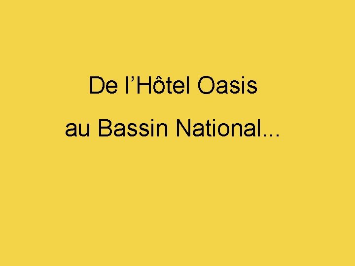De l’Hôtel Oasis au Bassin National. . . 