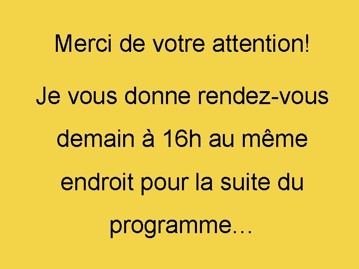 Merci de votre attention! Je vous donne rendez-vous demain à 16 h au même