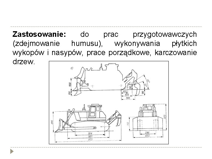 Zastosowanie: do prac przygotowawczych (zdejmowanie humusu), wykonywania płytkich wykopów i nasypów, prace porządkowe, karczowanie