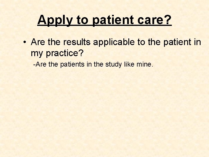 Apply to patient care? • Are the results applicable to the patient in my