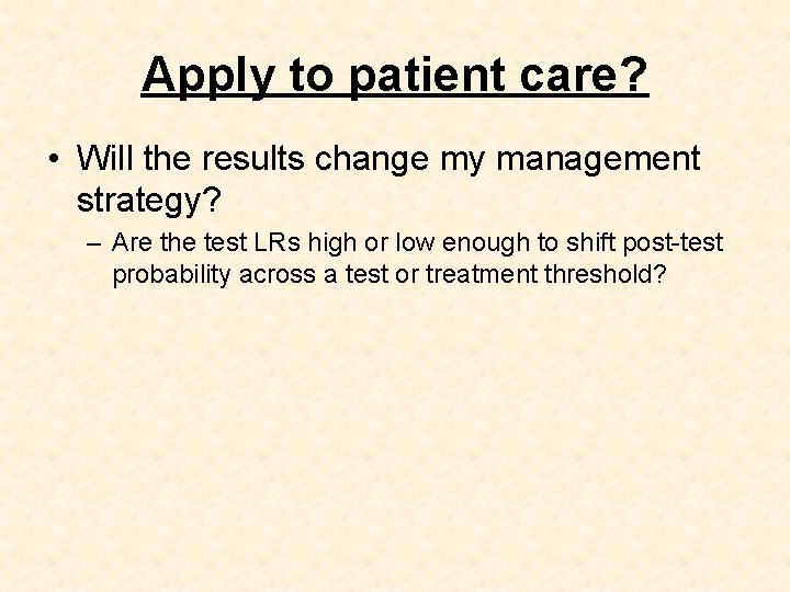 Apply to patient care? • Will the results change my management strategy? – Are