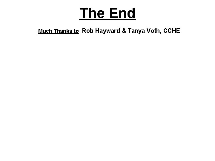 The End Much Thanks to: Rob Hayward & Tanya Voth, CCHE 