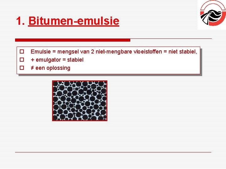 1. Bitumen-emulsie o o o Emulsie = mengsel van 2 niet-mengbare vloeistoffen = niet