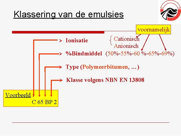 Klassering van de emulsies voornamelijk Ø Cationisch Anionisch %Bindmiddel (50%-55%-60 %-65%-69%) Ø Type (Polymeerbitumen,