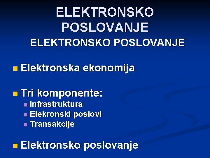 ELEKTRONSKO POSLOVANJE n Elektronska n Tri ekonomija komponente: Infrastruktura n Elekronski poslovi n Transakcije