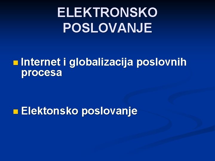 ELEKTRONSKO POSLOVANJE n Internet procesa i globalizacija poslovnih n Elektonsko poslovanje 