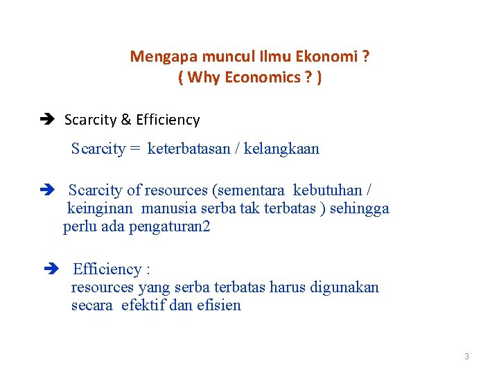 Mengapa muncul Ilmu Ekonomi ? ( Why Economics ? ) Scarcity & Efficiency Scarcity