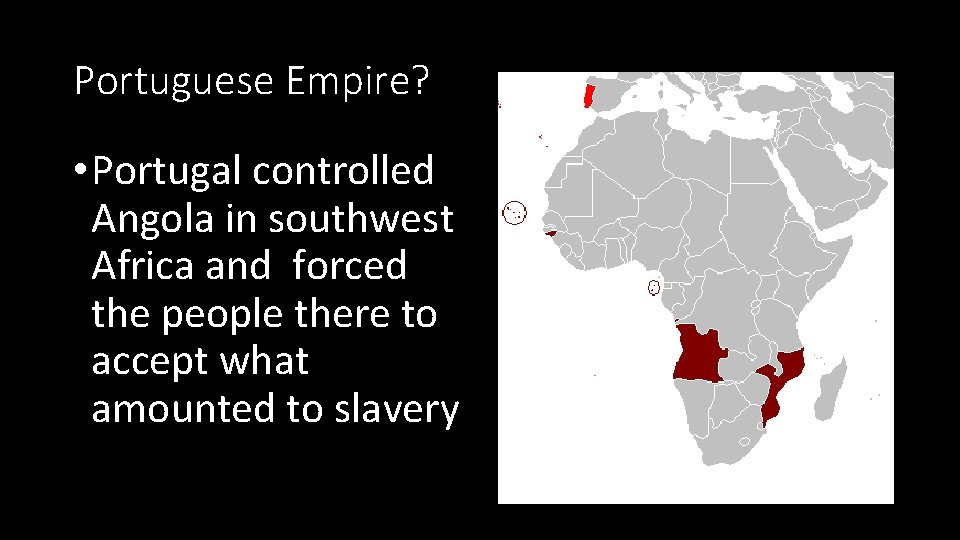 Portuguese Empire? • Portugal controlled Angola in southwest Africa and forced the people there