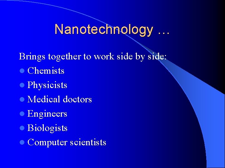 Nanotechnology … Brings together to work side by side: l Chemists l Physicists l