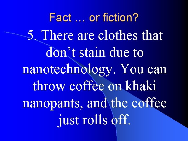 Fact … or fiction? 5. There are clothes that don’t stain due to nanotechnology.