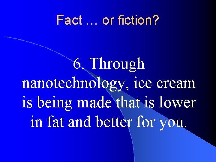 Fact … or fiction? 6. Through nanotechnology, ice cream is being made that is