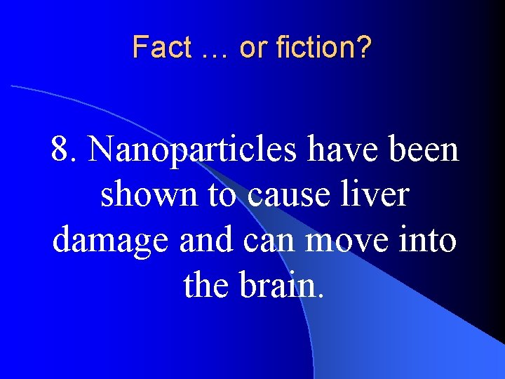 Fact … or fiction? 8. Nanoparticles have been shown to cause liver damage and