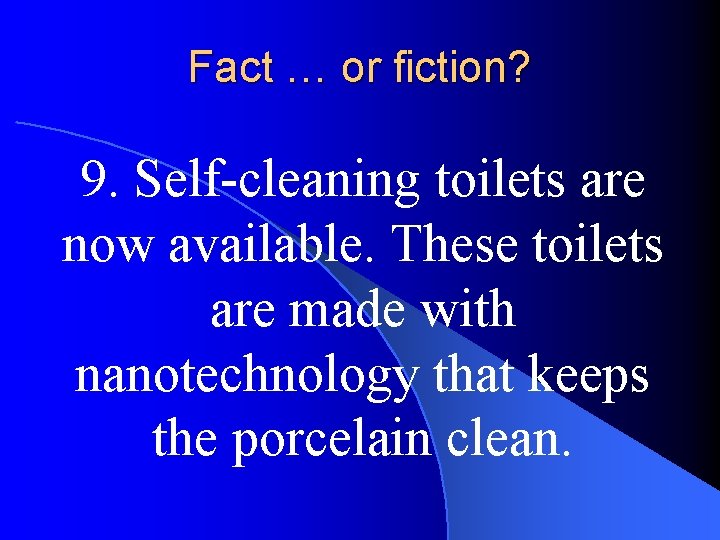 Fact … or fiction? 9. Self-cleaning toilets are now available. These toilets are made