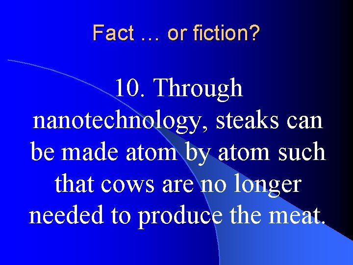 Fact … or fiction? 10. Through nanotechnology, steaks can be made atom by atom