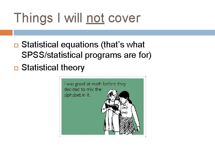 Things I will not cover Statistical equations (that’s what SPSS/statistical programs are for) Statistical