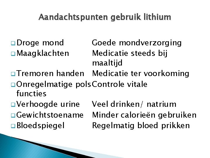 Aandachtspunten gebruik lithium q Droge mond q Maagklachten Goede mondverzorging Medicatie steeds bij maaltijd