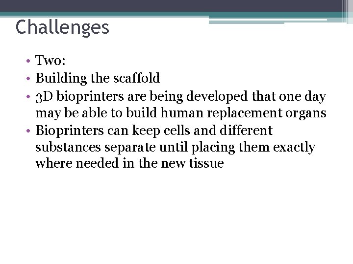 Challenges • Two: • Building the scaffold • 3 D bioprinters are being developed