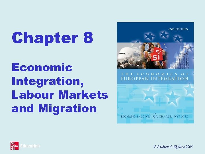 Chapter 8 Economic Integration, Labour Markets and Migration © Baldwin & Wyplosz 2006 