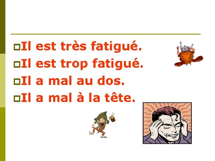 p. Il est très fatigué. p. Il est trop fatigué. p. Il a mal