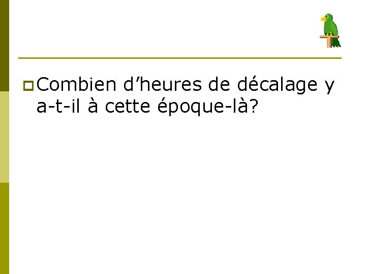 p Combien d’heures de décalage y a-t-il à cette époque-là? 