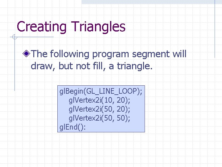 Creating Triangles The following program segment will draw, but not fill, a triangle. gl. Creating Triangles The following program segment will draw, but not fill, a triangle. gl.