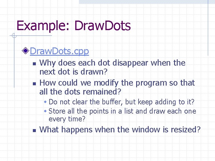 Example: Draw. Dots. cpp n n Why does each dot disappear when the next Example: Draw. Dots. cpp n n Why does each dot disappear when the next